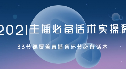 2021主播必备话术实操课，33节课覆盖直播各环节必备话术