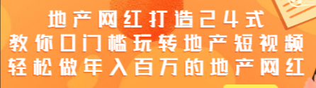 地产网红打造24式，教你0门槛玩转地产短视频，轻松做年入百万的地产网红