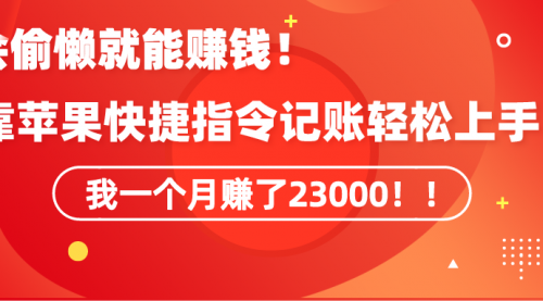 《会偷懒就能赚钱！靠苹果快捷指令自动记账轻松上手，一个月变现23000！》