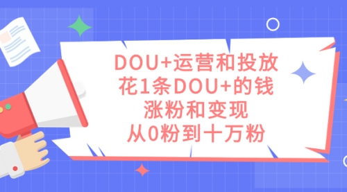 DOU+运营和投放，花1条DOU+的钱，涨粉和变现，从0粉到十万粉