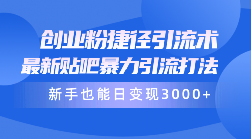 创业粉捷径引流术，最新贴吧暴力引流打法，新手也能日变现3000+