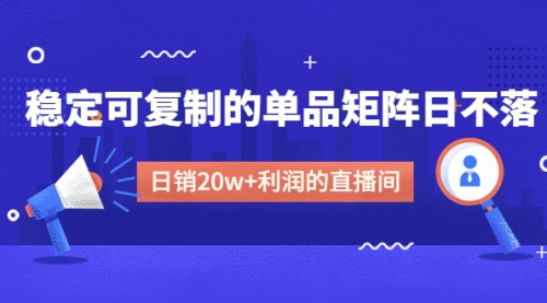 某电商线下课程，稳定可复制的单品矩阵日不落，做一个日销20w+利润的直播间 