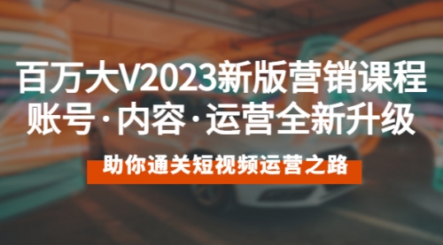 百万大V2023新版营销课 账号·内容·运营全新升级 通关短视频运营之路 