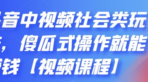 抖音中视频社会类玩法，傻瓜式操作就能赚钱