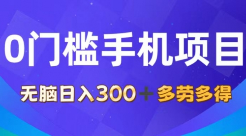 0门槛手机项目，无脑日入300+，多劳多得，有手就行