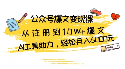 公众号爆文变现课：从注册到10W+爆文，AI工具助力，轻松月入6000元