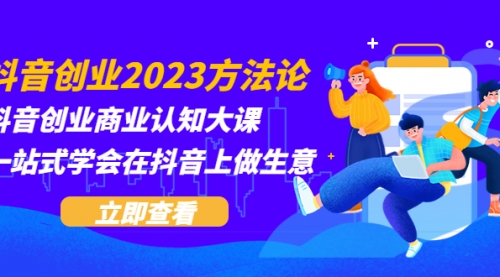 抖音创业2023方法论：抖音创业商业认知大课，一站式学会在抖音上做生意 