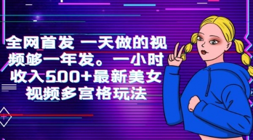 全网首发 一天做的视频够一年发。一小时收入500+最新美女视频多宫格玩法