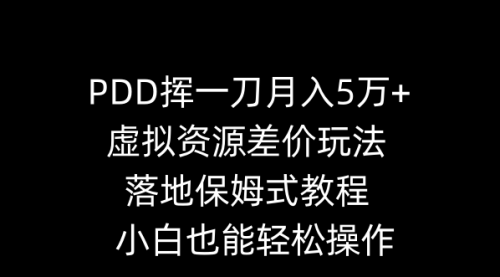 PDD挥一刀月入5万+，虚拟资源差价玩法，落地保姆式教程，小白也能轻松操作