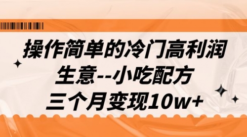 冷门高利润生意--小吃配方，三个月变现10w+（教程+配方资料）