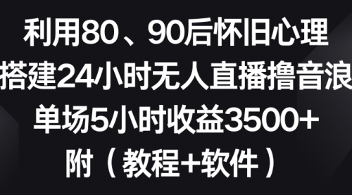 利用80、90后怀旧心理，搭建24小时无人直播撸音浪，单场5小时收益3500+