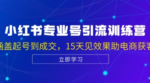 小红书专业号引流陪跑课，涵盖起号到成交，15天见效果助电商获客【VIP】