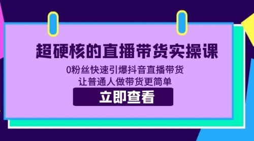 超硬核的直播带货实操课 0粉丝快速引爆抖音直播带货 让普通人做带货更简单 