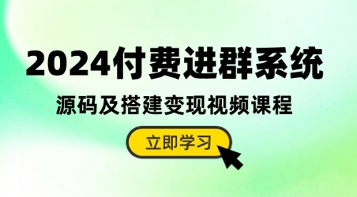 2024付费进群系统，源码及搭建变现视频课程（教程+源码）