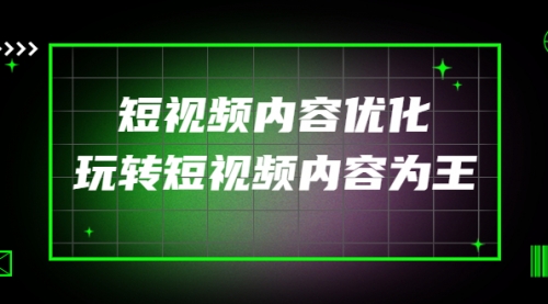 高端收费课程：短视频内容优化，玩转短视频内容为王（12节课/ 