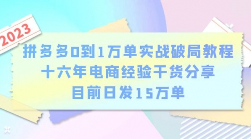 拼多多0到1万单实战破局教程，十六年电商经验干货分享，目前日发15万单