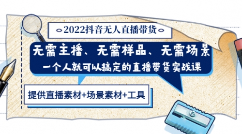 2022抖音无人直播带货 无需主播、样品、场景，一个人能搞定(内含素材+工具)