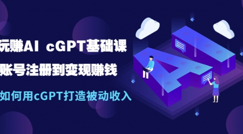 玩赚AI cGPT基础课：账号注册到收益，如何用cGPT打造被动收入 