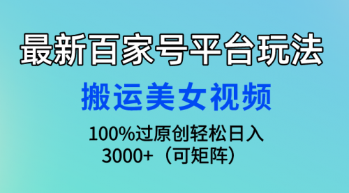 最新百家号平台玩法，搬运美女视频100%过原创大揭秘，轻松日入3000+