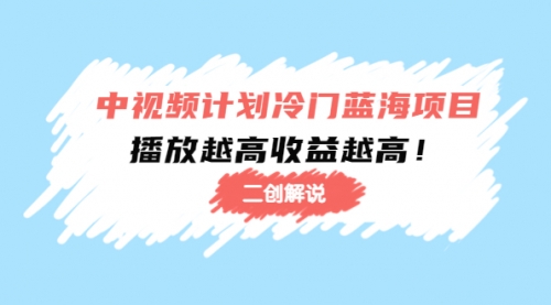 中视频计划冷门蓝海项目，某大神培训课程：播放越高收益越高！ 