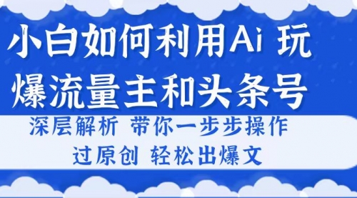 小白如何利用Ai，完爆流量主和头条号 深层解析，一步步操作，过原创出爆文