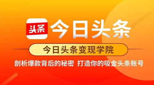 今日头条变现学院·打造你的吸金头条账号，打造10W+实操方法 价值2298元