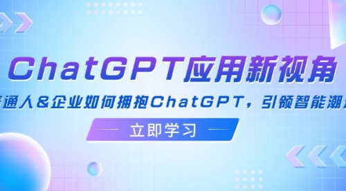 ChatGPT应用新视角：普通人&企业如何拥抱ChatGPT