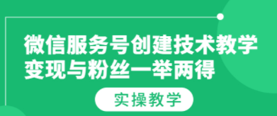 微信服务号创建技术教学，变现与粉丝一举两得（实操教程） 