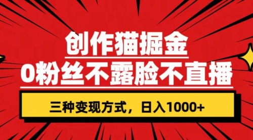 创作猫掘金，0粉丝不直播不露脸，三种变现方式 日入1000+轻松上手(附资料)