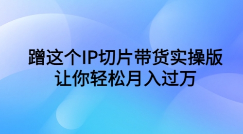 蹭这个IP切片带货实操版，让你轻松月入过万