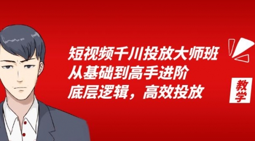 短视频千川投放大师班，从基础到高手进阶，底层逻辑，高效投放（15节）