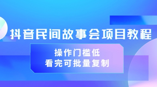 抖音民间故事会项目教程，操作门槛低，看完可批量复制