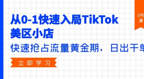 从0-1快速入局TikTok美区小店，快速抢占流量黄金期，日出千单（9节课）