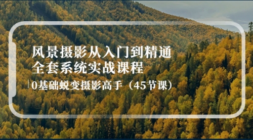 风景摄影从入门到精通-全套系统实战课程：0基础蜕变摄影高手（45节课） 