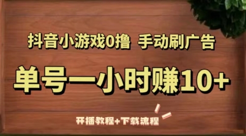 抖音小游戏0撸手动刷广告，单号一小时10+（开播教程+下载流程） 