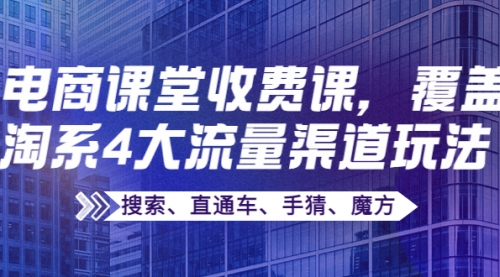 某电商课堂收费课，覆盖淘系4大流量渠道玩法【搜索、直通车、手猜、魔方】 