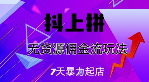 抖上拼无货源佣金流玩法，7天暴力起店，月入过万