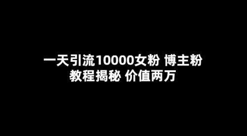 一天引流10000女粉，博主粉教程揭秘（价值两万） 