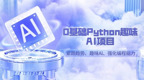 0基础Python趣味-AI项目，紧跟趋势、趣味Al、强化编程能力（13节课）