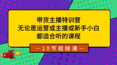 带货主播特训营：无论是运营或主播或新手小白