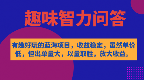 有趣好玩的蓝海项目，趣味智力问答，收益稳定，虽然客单价低，但出单量大