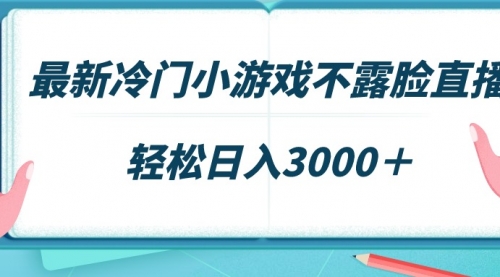 最新冷门小游戏不露脸直播，场观稳定几千，轻松日入3000＋