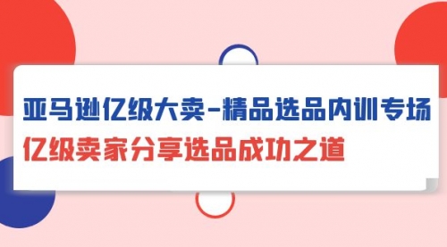 亚马逊亿级大卖-精品选品内训专场，亿级卖家分享选品成功之道