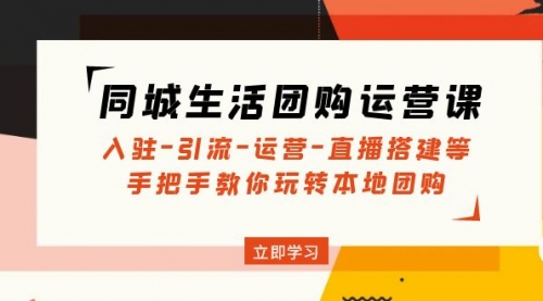 同城生活团购运营课：入驻-引流-运营-直播搭建等 玩转本地团购 