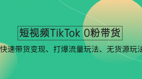 短视频TikTok 0粉带货：快速带货变现、打爆流量玩法、无货源玩法！ 