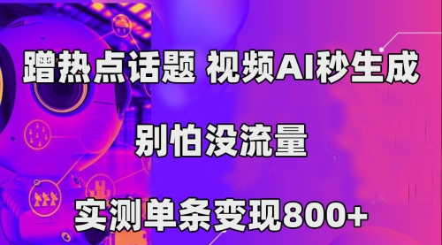 蹭热点话题，视频AI秒生成，别怕没流量，实测单条变现800+