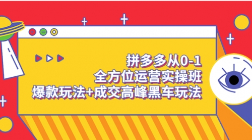 拼多多从0-1全方位运营实操班：爆款玩法+成交高峰黑车玩法（价值1280） 