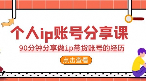 2023个人ip账号分享课，90分钟分享做ip带货账号经历