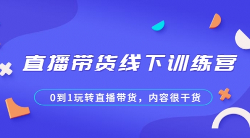 直播带货线下训练营，0到1玩转直播带货，内容很干货