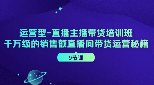 运营型-直播主播带货培训班，千万级的销售额直播间带货运营秘籍